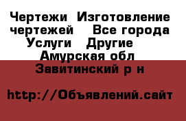 Чертежи. Изготовление чертежей. - Все города Услуги » Другие   . Амурская обл.,Завитинский р-н